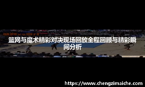 篮网与魔术精彩对决现场回放全程回顾与精彩瞬间分析