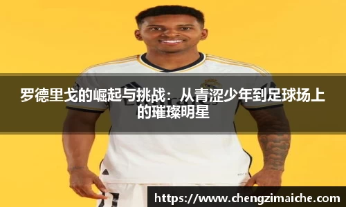 罗德里戈的崛起与挑战：从青涩少年到足球场上的璀璨明星