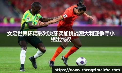 女足世界杯精彩对决牙买加挑战澳大利亚争夺小组出线权
