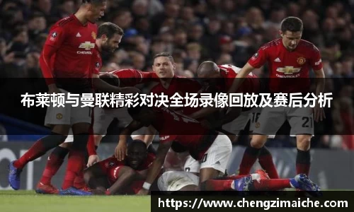 布莱顿与曼联精彩对决全场录像回放及赛后分析