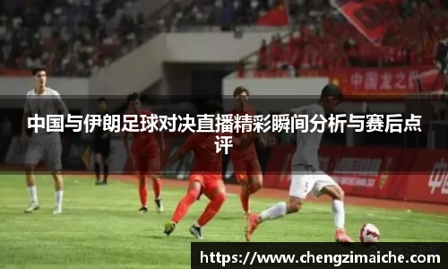 中国与伊朗足球对决直播精彩瞬间分析与赛后点评