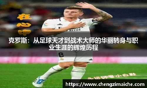 克罗斯：从足球天才到战术大师的华丽转身与职业生涯的辉煌历程