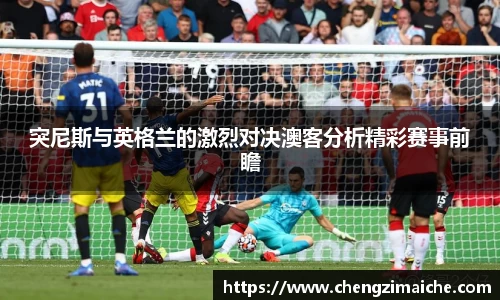 突尼斯与英格兰的激烈对决澳客分析精彩赛事前瞻
