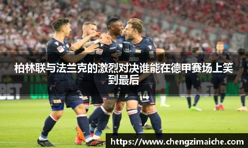 柏林联与法兰克的激烈对决谁能在德甲赛场上笑到最后