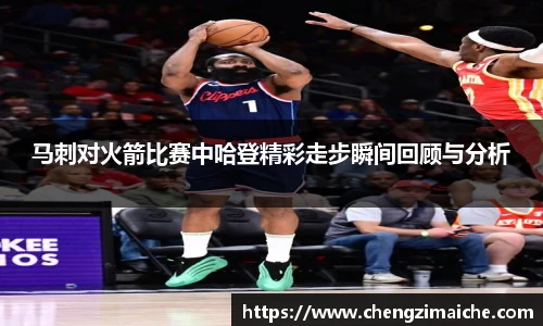 马刺对火箭比赛中哈登精彩走步瞬间回顾与分析
