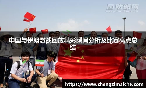 中国与伊朗激战回放精彩瞬间分析及比赛亮点总结
