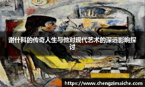 谢什科的传奇人生与他对现代艺术的深远影响探讨