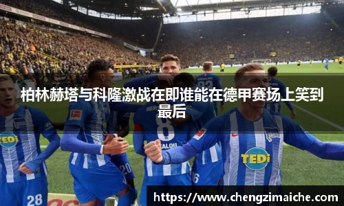 柏林赫塔与科隆激战在即谁能在德甲赛场上笑到最后