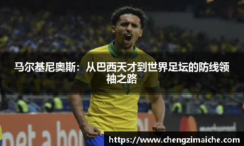 马尔基尼奥斯：从巴西天才到世界足坛的防线领袖之路