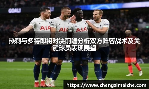 热刺与多特即将对决前瞻分析双方阵容战术及关键球员表现展望