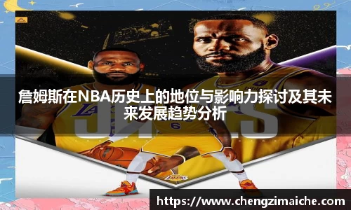 詹姆斯在NBA历史上的地位与影响力探讨及其未来发展趋势分析