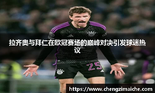 拉齐奥与拜仁在欧冠赛场的巅峰对决引发球迷热议