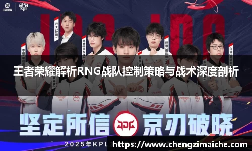 王者荣耀解析RNG战队控制策略与战术深度剖析