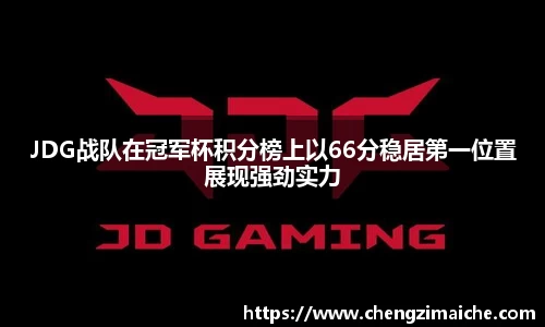 JDG战队在冠军杯积分榜上以66分稳居第一位置展现强劲实力