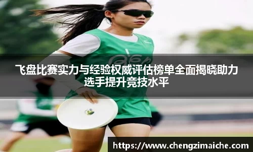 飞盘比赛实力与经验权威评估榜单全面揭晓助力选手提升竞技水平