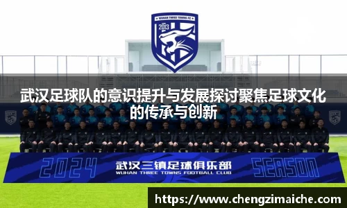 武汉足球队的意识提升与发展探讨聚焦足球文化的传承与创新