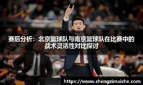 赛后分析：北京篮球队与南京篮球队在比赛中的战术灵活性对比探讨