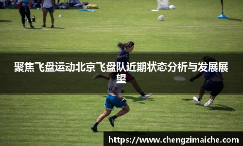 聚焦飞盘运动北京飞盘队近期状态分析与发展展望