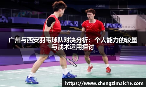 广州与西安羽毛球队对决分析：个人能力的较量与战术运用探讨