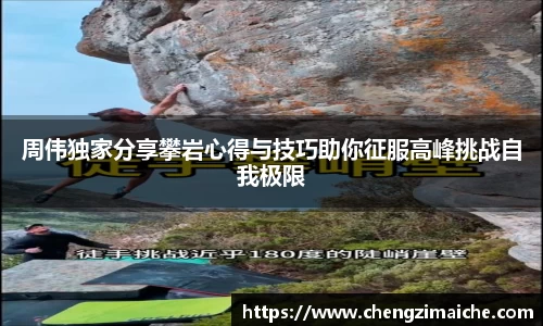 周伟独家分享攀岩心得与技巧助你征服高峰挑战自我极限